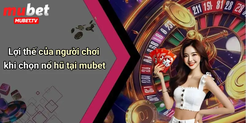 Lợi thế của người chơi khi chọn nổ hũ tại mubet