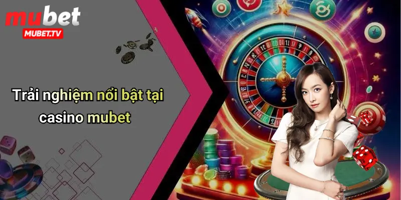 Trải nghiệm nổi bật tại casino mubet