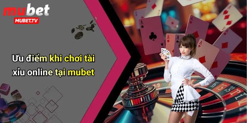 Ưu điểm khi chơi tài xỉu online tại mubet